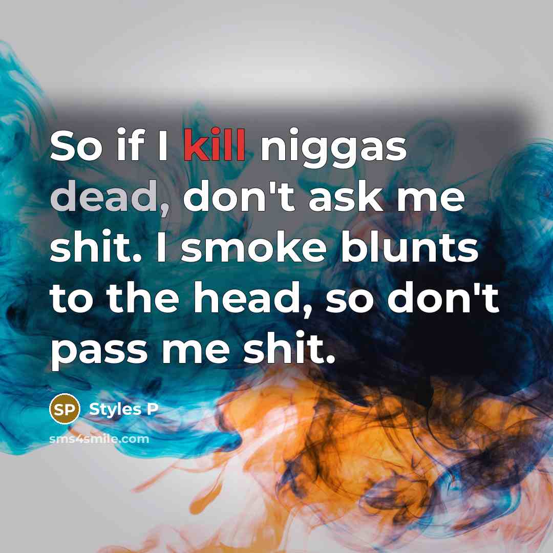 “So if I kill niggas dead, don't ask me shit. I smoke blunts to the head, so don't pass me shit.” quote by Styles P