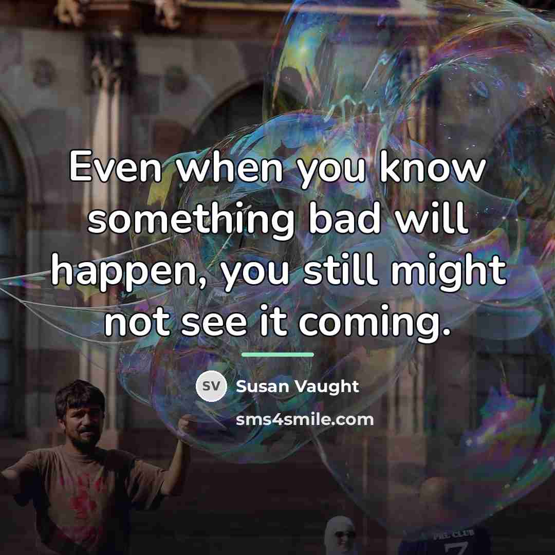 “Even when you know something bad will happen, you still…” quote by Susan Vaught