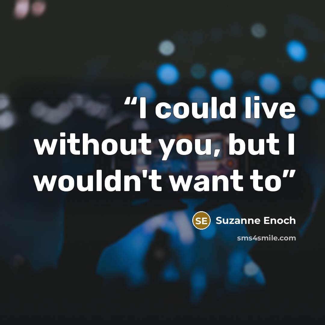 “I could live without you, but I wouldn't want to” quote by Suzanne Enoch