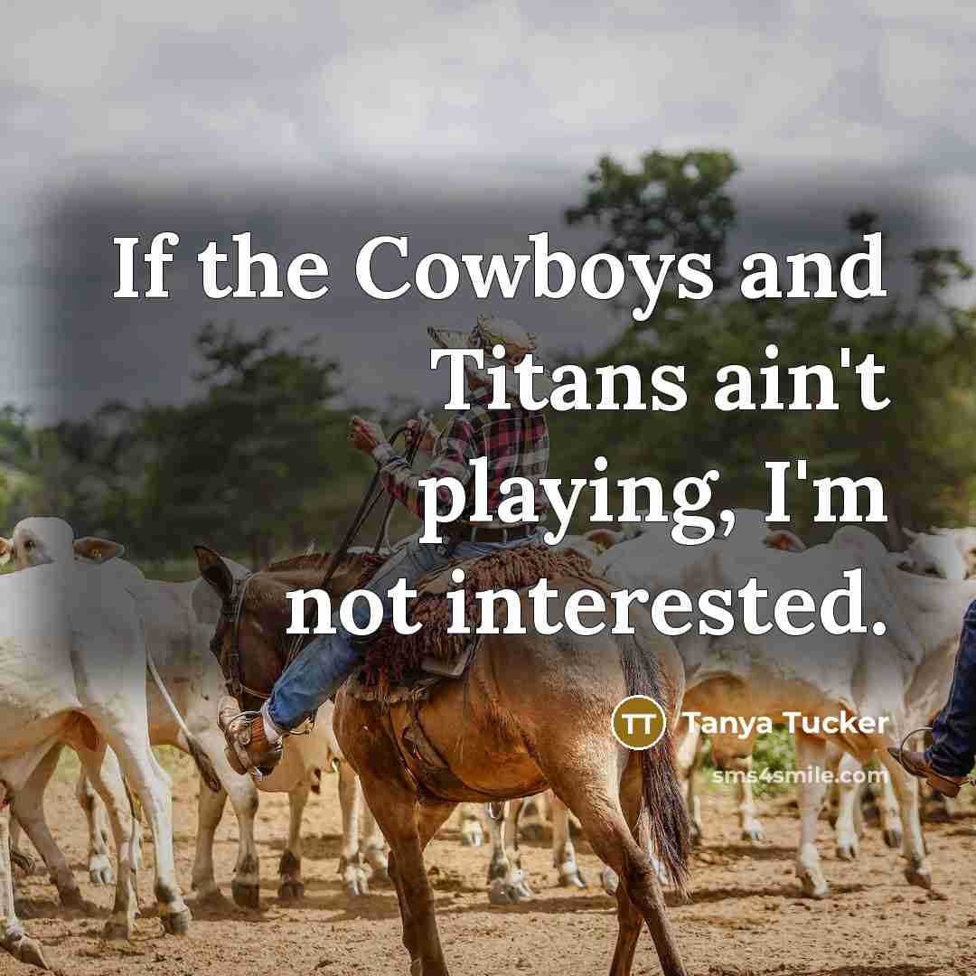 “If the Cowboys and Titans ain't playing, I'm not interested.…” quote by Tanya Tucker