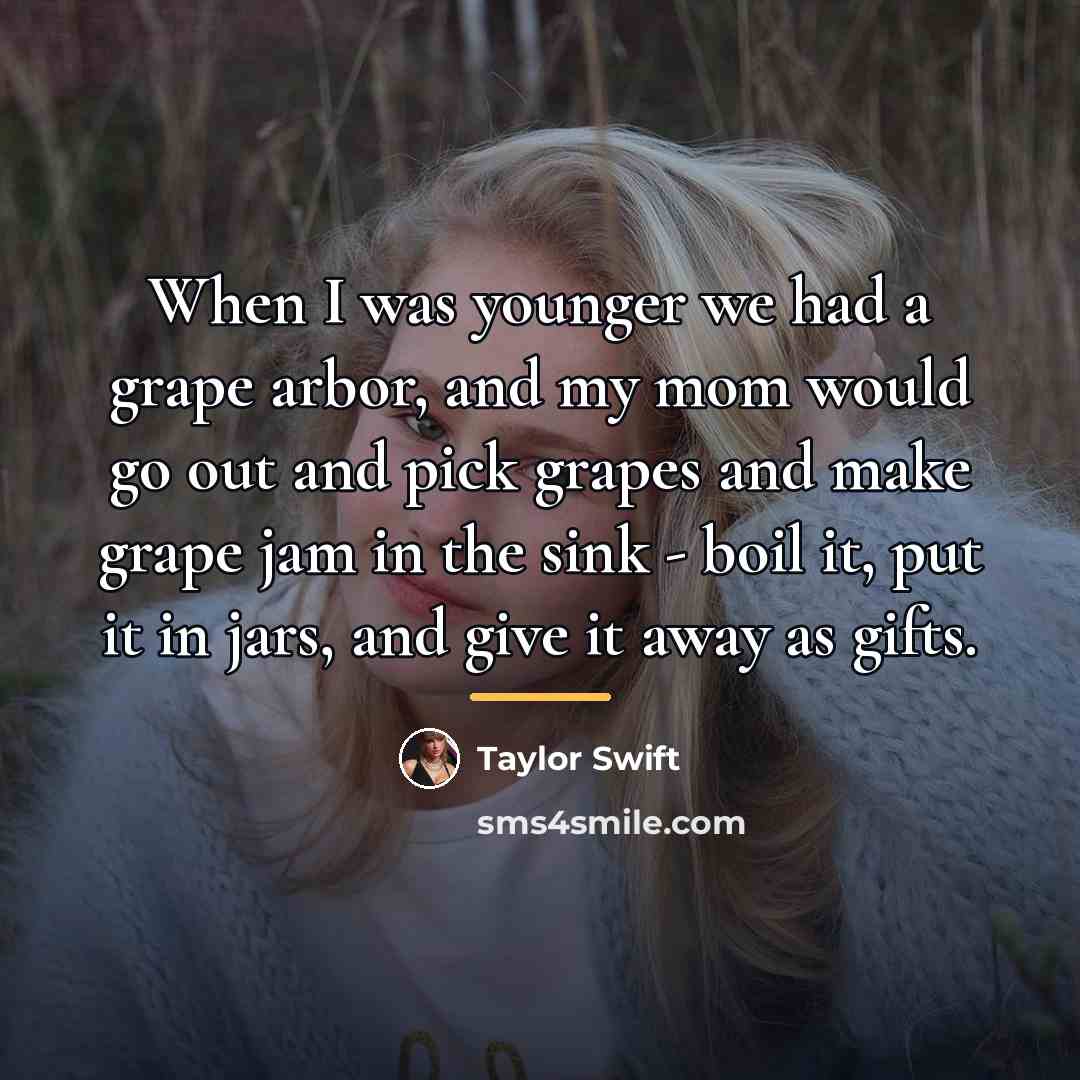 “When I was younger we had a grape arbor, and…” quote by Taylor Swift
