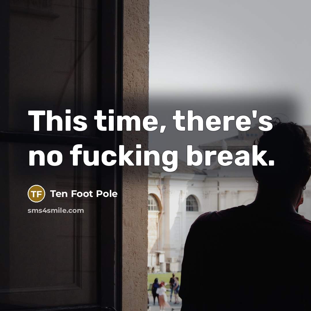 “This time, there's no fucking break.” quote by Ten Foot Pole