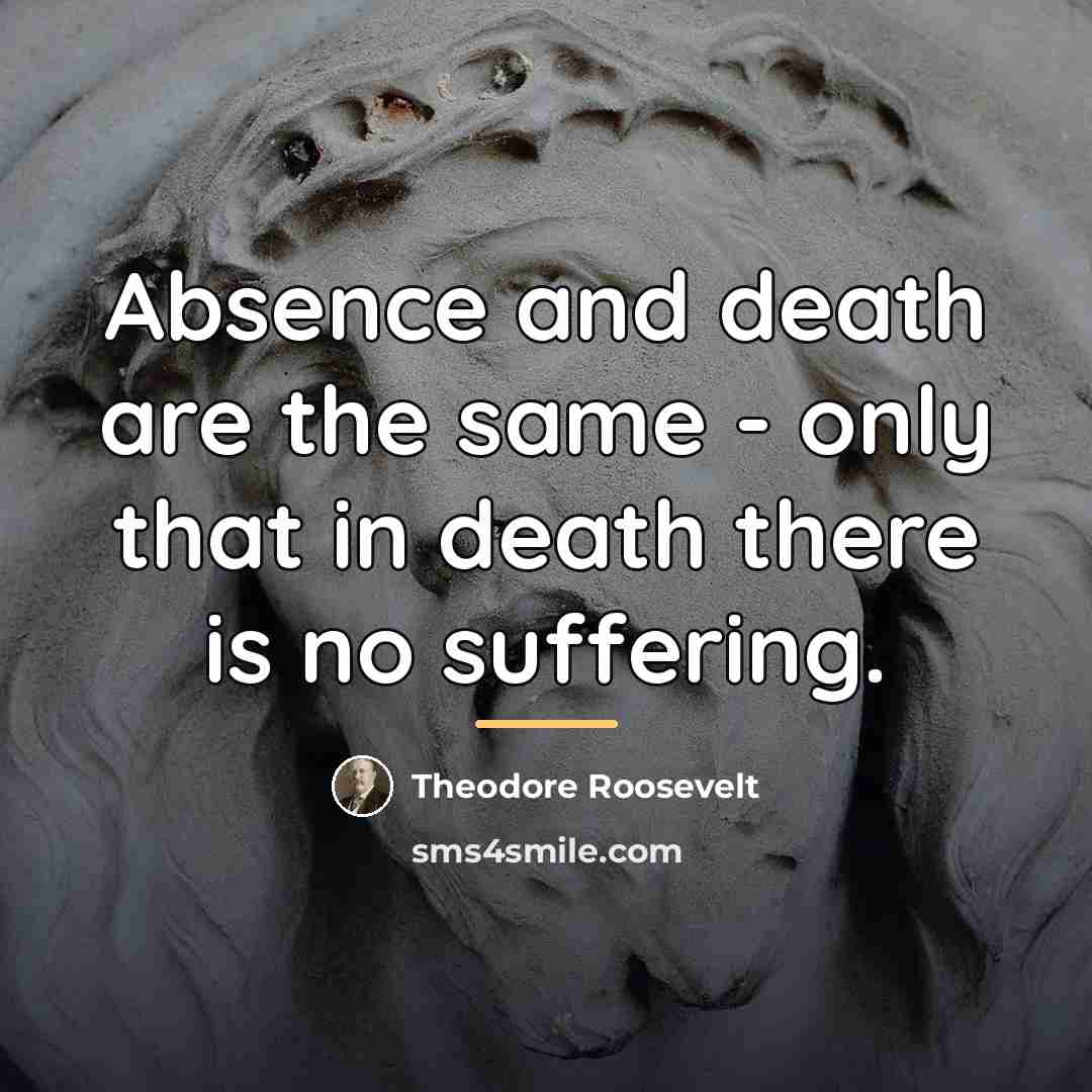 “Absence and death are the same - only that in…” quote by Theodore Roosevelt