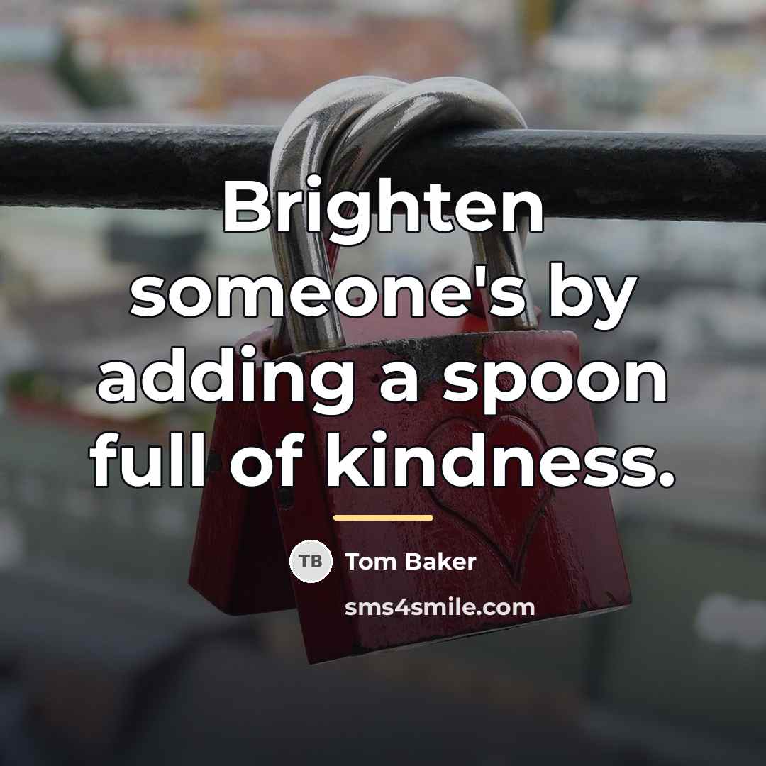 “Brighten someone's by adding a spoon full of kindness.…” quote by Tom Baker