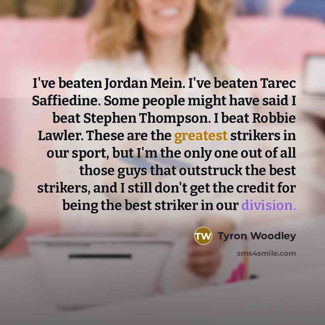 “I've beaten Jordan Mein. I've beaten Tarec Saffiedine. Some people…” quote by Tyron Woodley