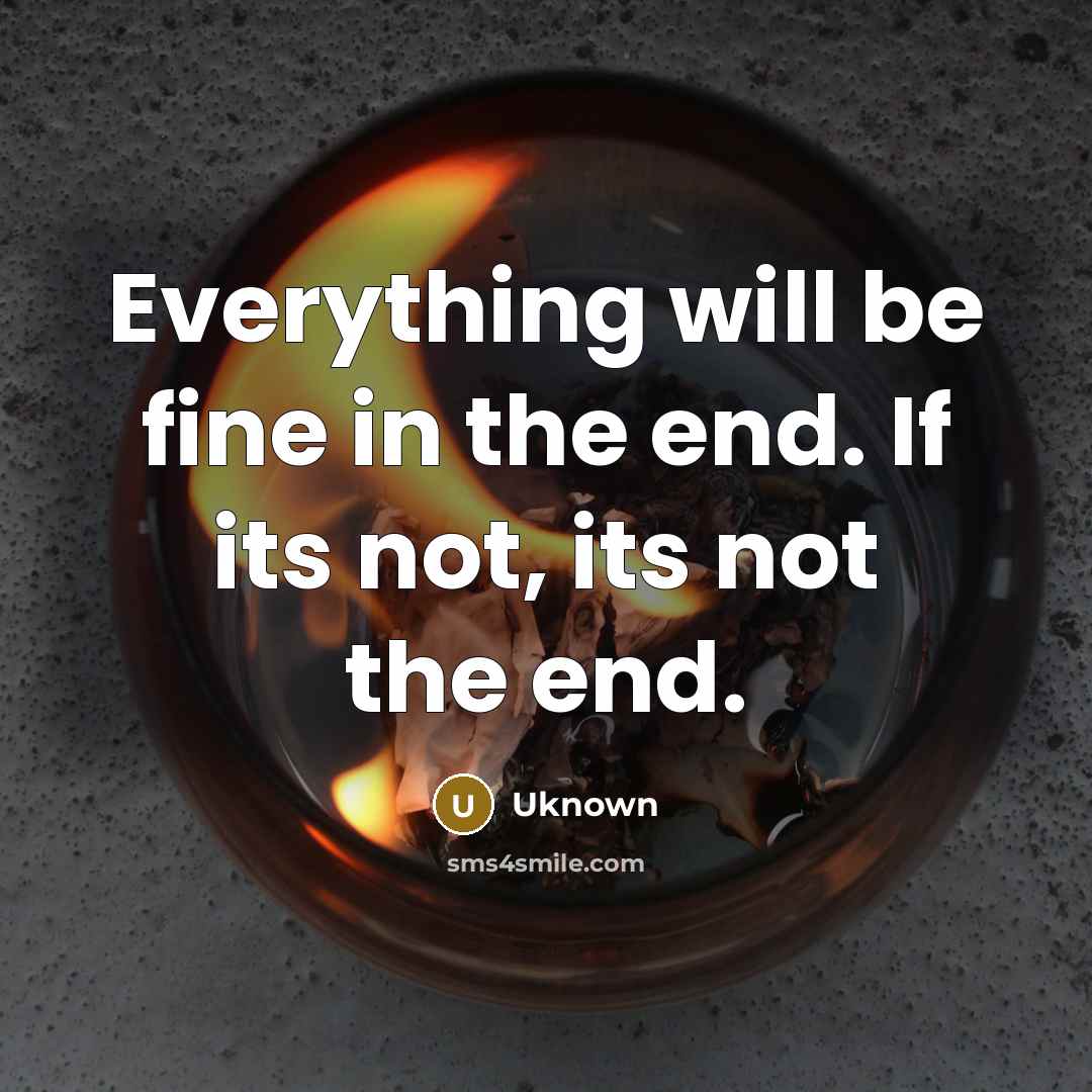 “Everything will be fine in the end. If its not,…” quote by Uknown