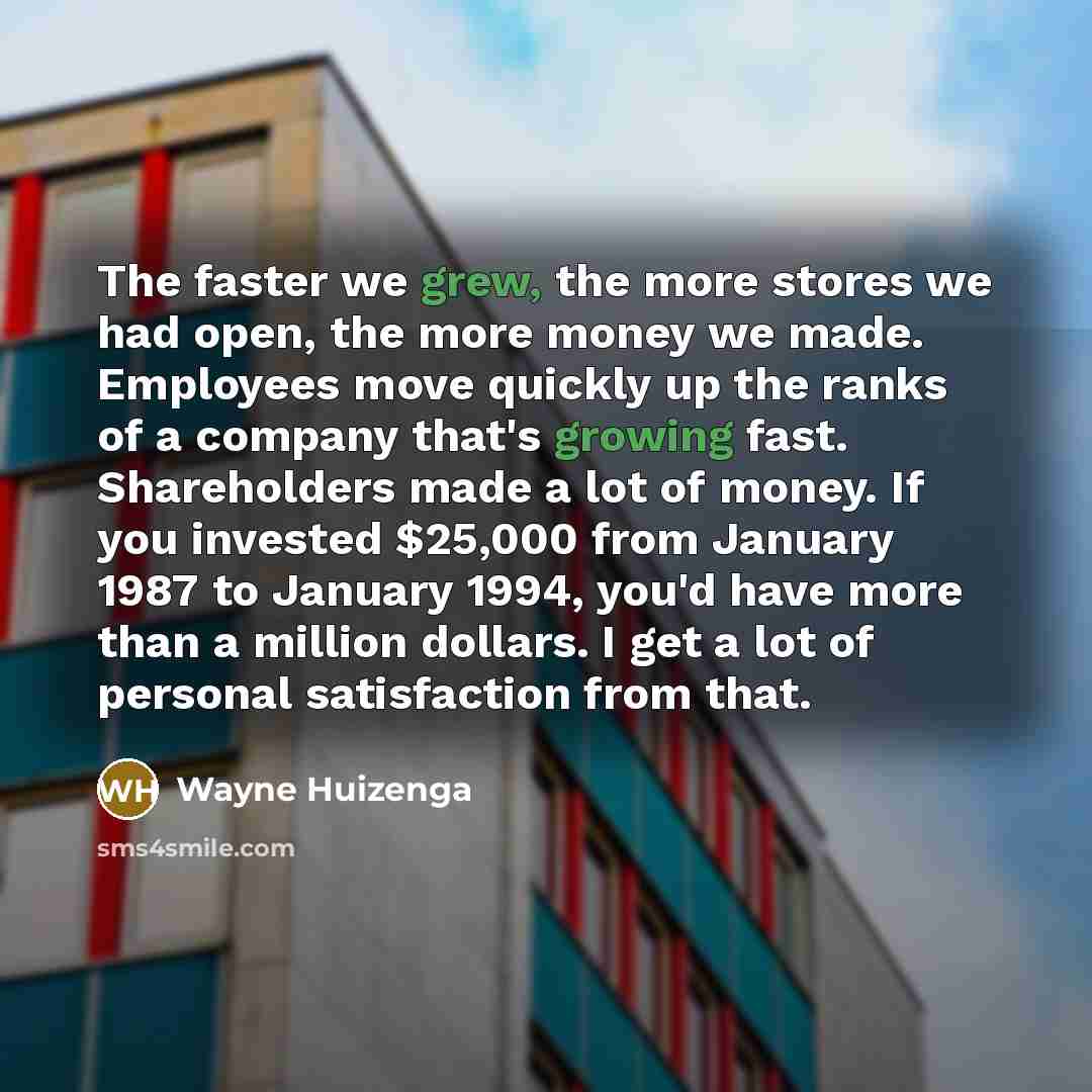 “The faster we grew, the more stores we had open,…” quote by Wayne Huizenga