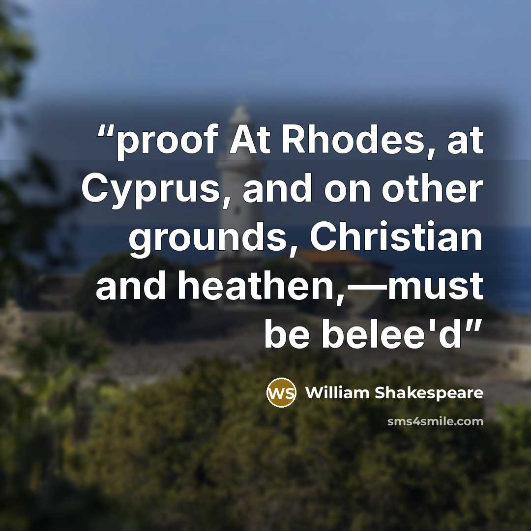 “proof At Rhodes, at Cyprus, and on other grounds, Christian and heathen,—must be belee'd” quote by William Shakespeare