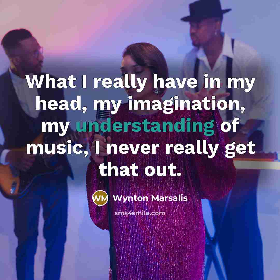 “What I really have in my head, my imagination, my…” quote by Wynton Marsalis