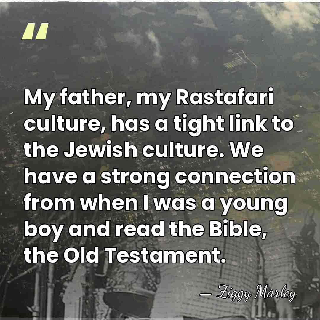 My father, my Rastafari culture, has a tight link to the Jewish&hellip; - Ziggy Marley