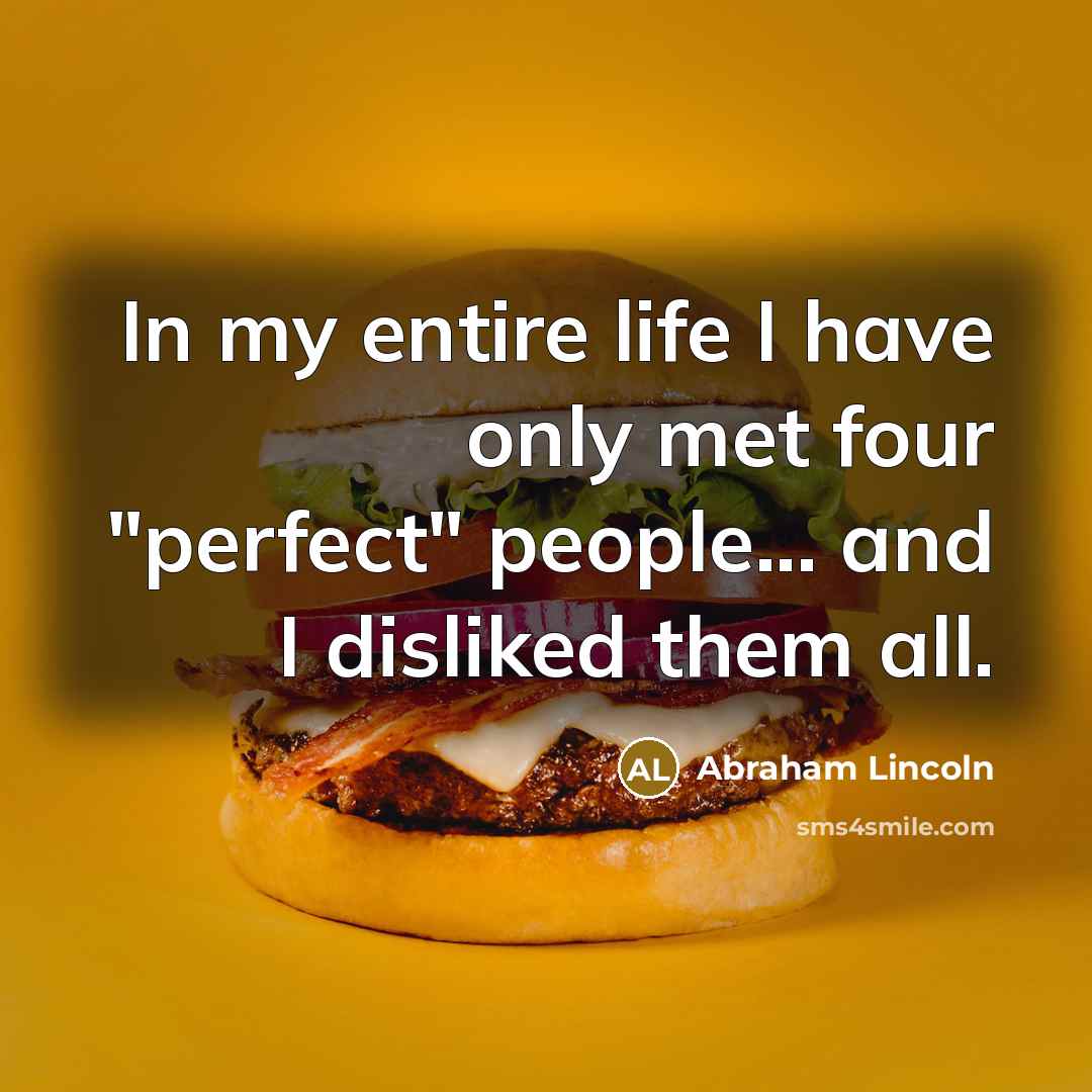 “In my entire life I have only met four "perfect" people... and I disliked them all.” quote by Abraham Lincoln