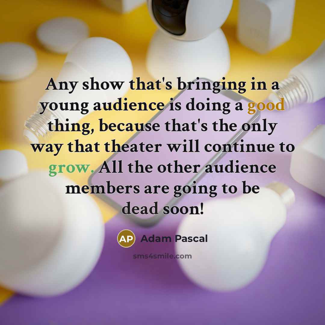“Any show that's bringing in a young audience is doing…” quote by Adam Pascal