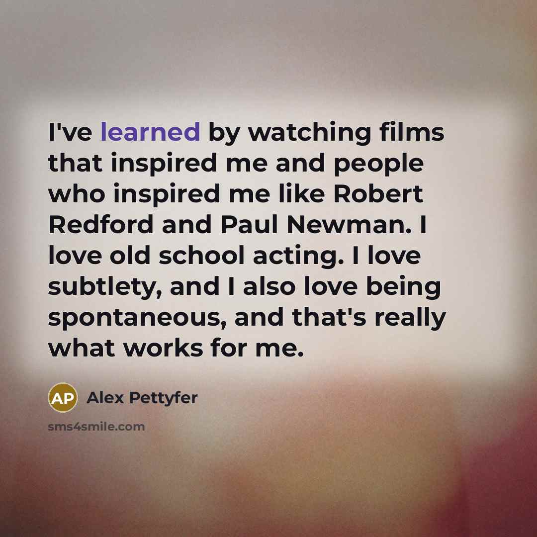 “I've learned by watching films that inspired me and people…” quote by Alex Pettyfer