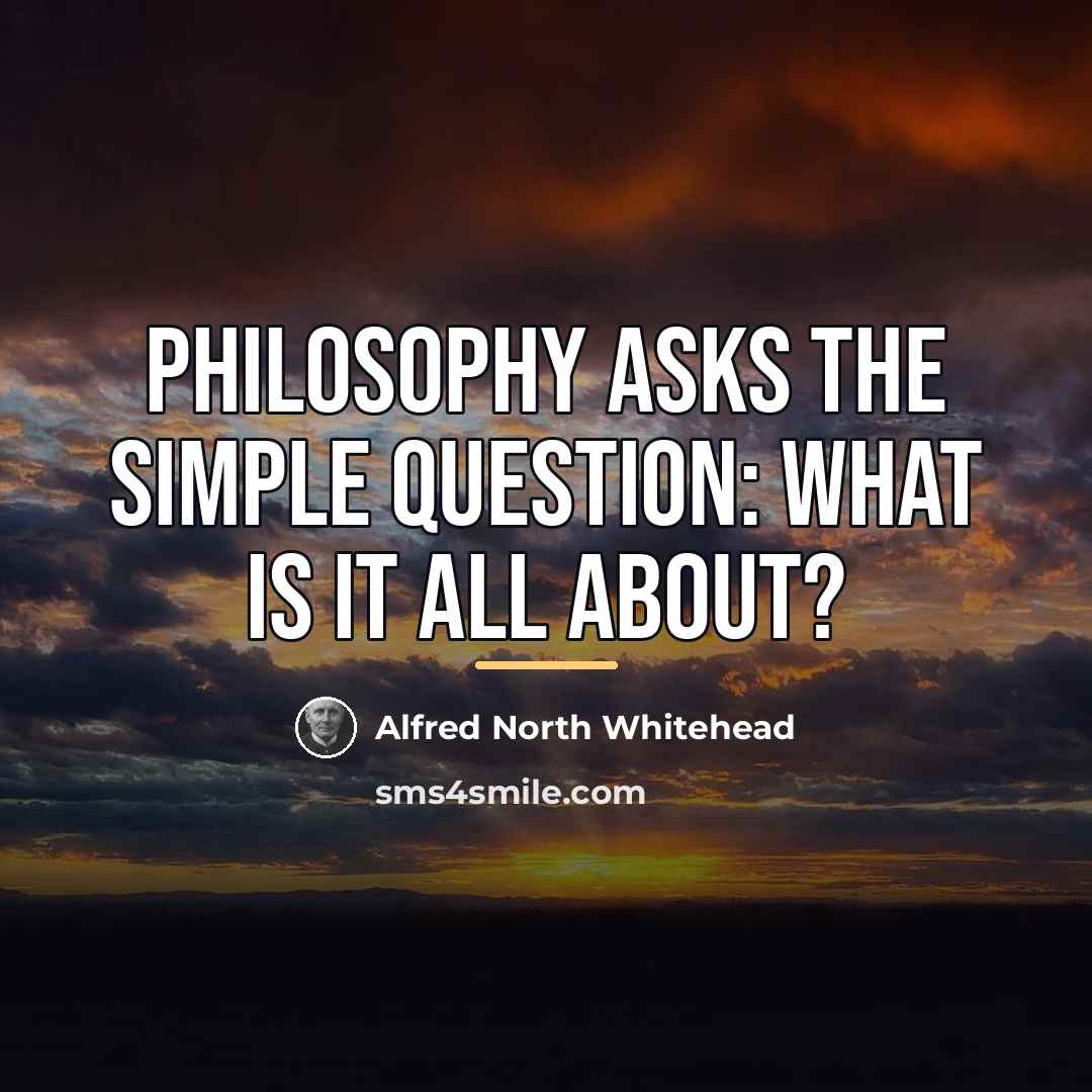 “Philosophy asks the simple question: What is it all about?…” quote by Alfred North Whitehead