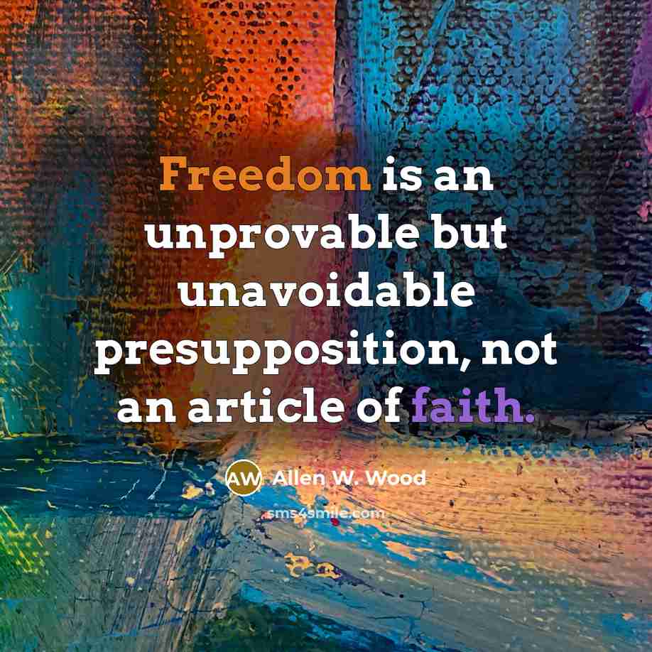 “Freedom is an unprovable but unavoidable presupposition, not an article…” quote by Allen W. Wood