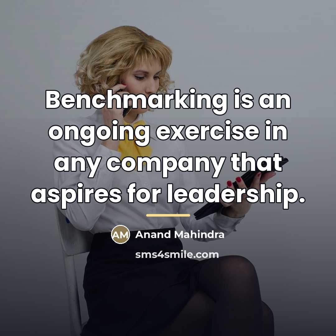 “Benchmarking is an ongoing exercise in any company that aspires…” quote by Anand Mahindra