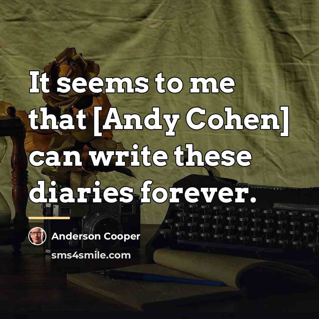 “It seems to me that [Andy Cohen] can write these…” quote by Anderson Cooper