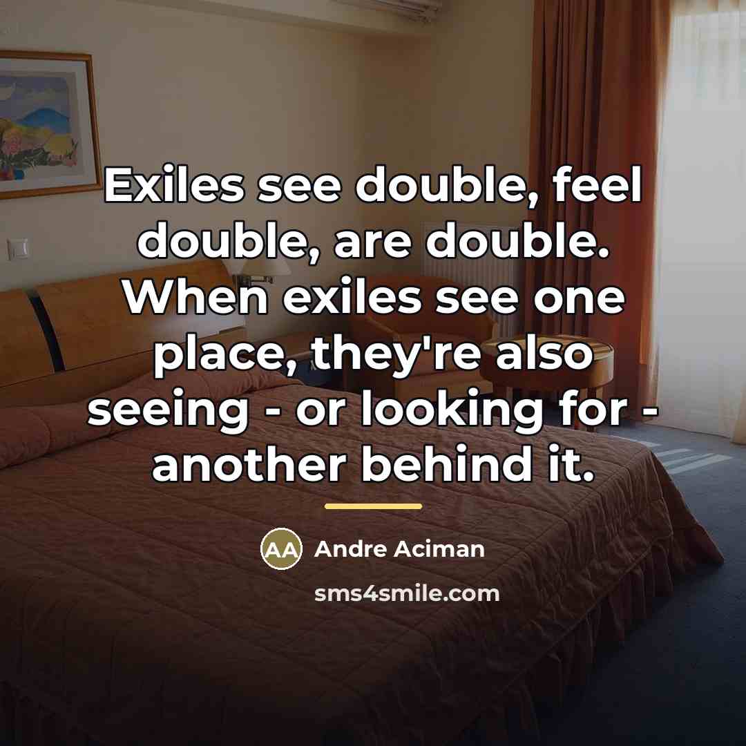“Exiles see double, feel double, are double. When exiles see…” quote by Andre Aciman