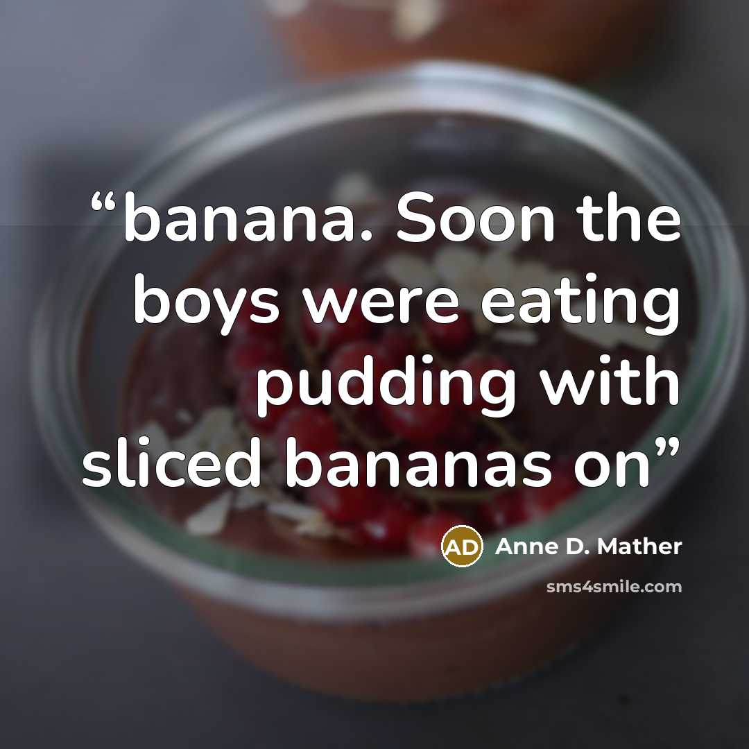 “banana. Soon the boys were eating pudding with sliced bananas on” quote by Anne D. Mather