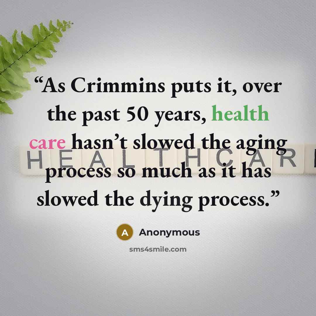 “As Crimmins puts it, over the past 50 years, health care hasn’t slowed the aging process so much as it has slowed the dying process.” quote by Anonymous