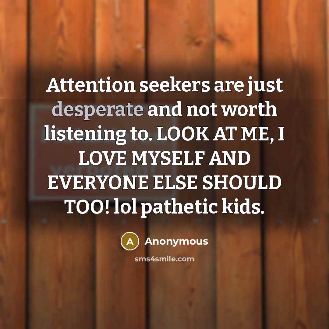 “Attention seekers are just desperate and not worth listening to.…” quote by Anonymous