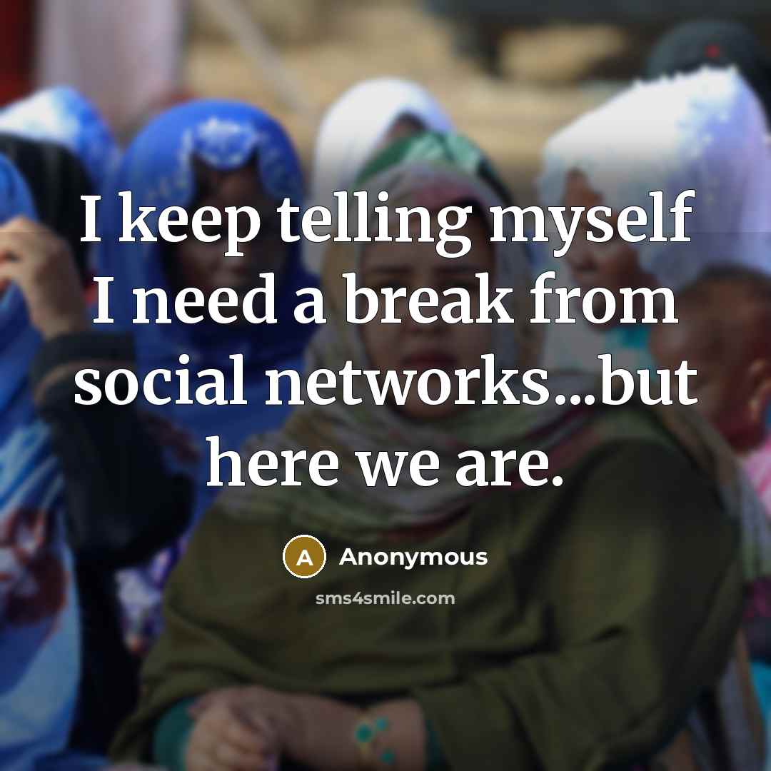 “I keep telling myself I need a break from social networks...but here we are.” quote by Anonymous