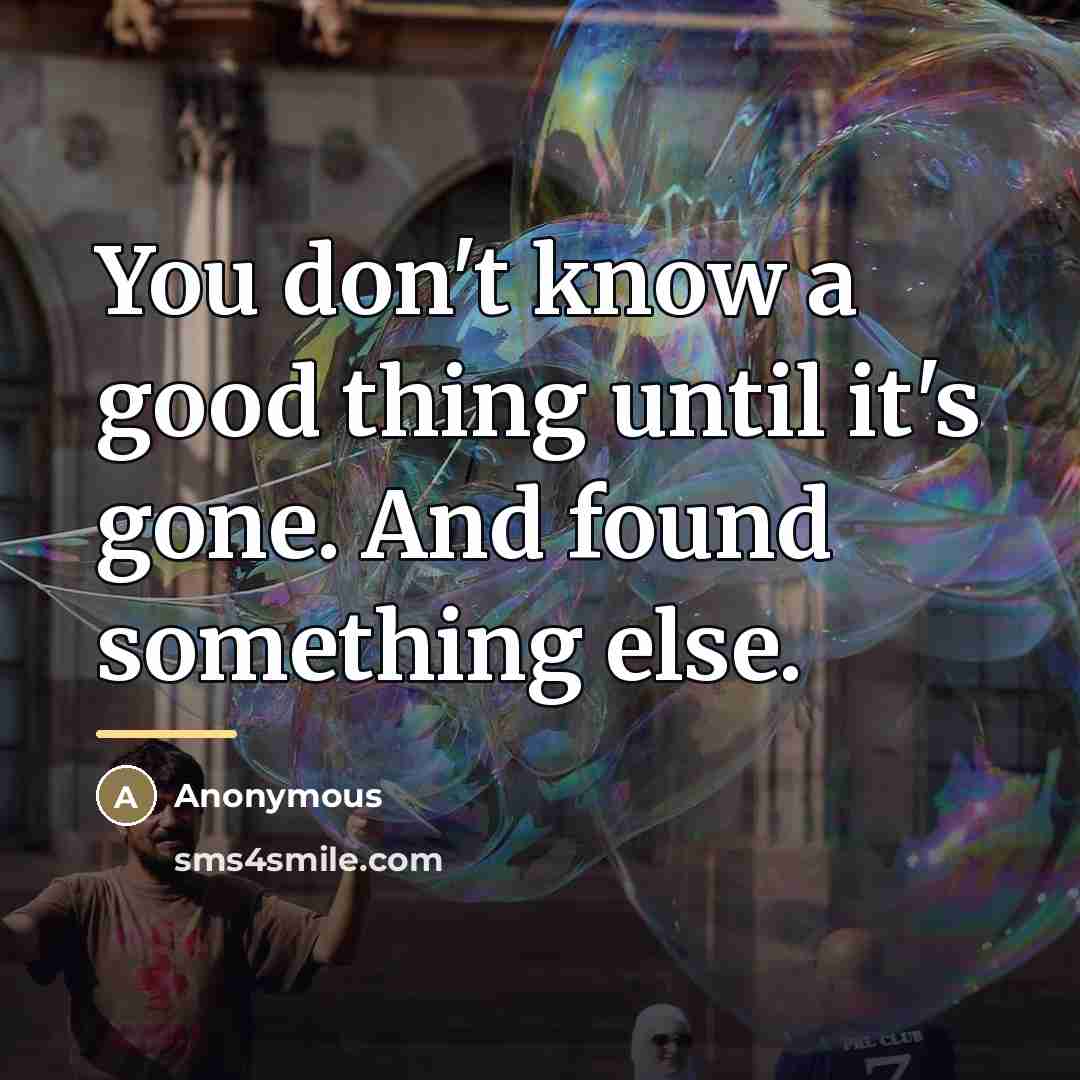 “You don't know a good thing until it's gone. And…” quote by Anonymous