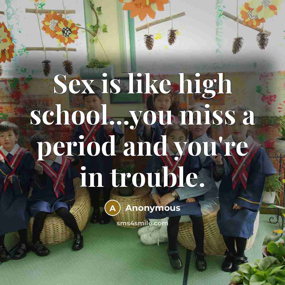 “Sex is like high school...you miss a period and you're…” quote by Anonymous