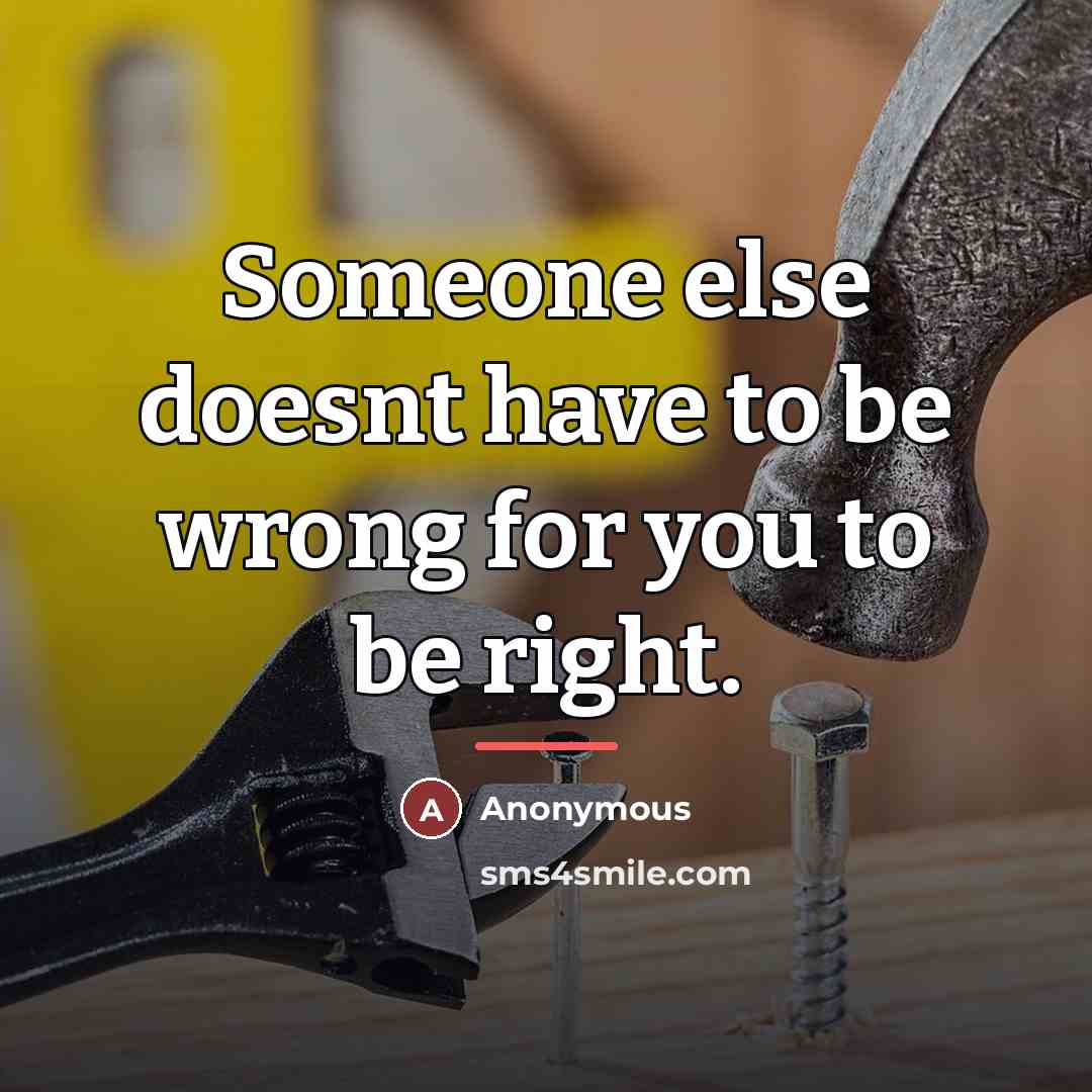 “Someone else doesnt have to be wrong for you to…” quote by Anonymous