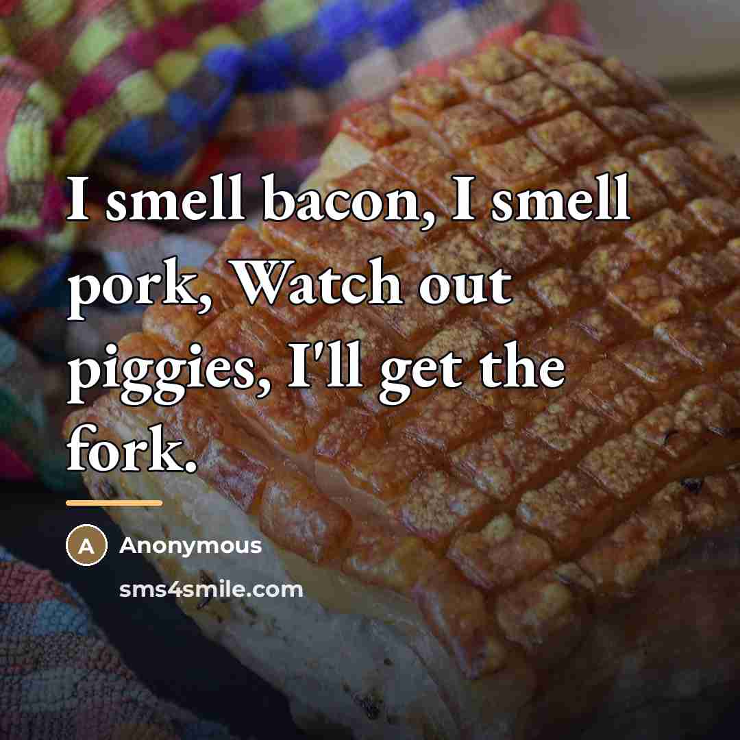 “I smell bacon, I smell pork, Watch out piggies, I'll…” quote by Anonymous