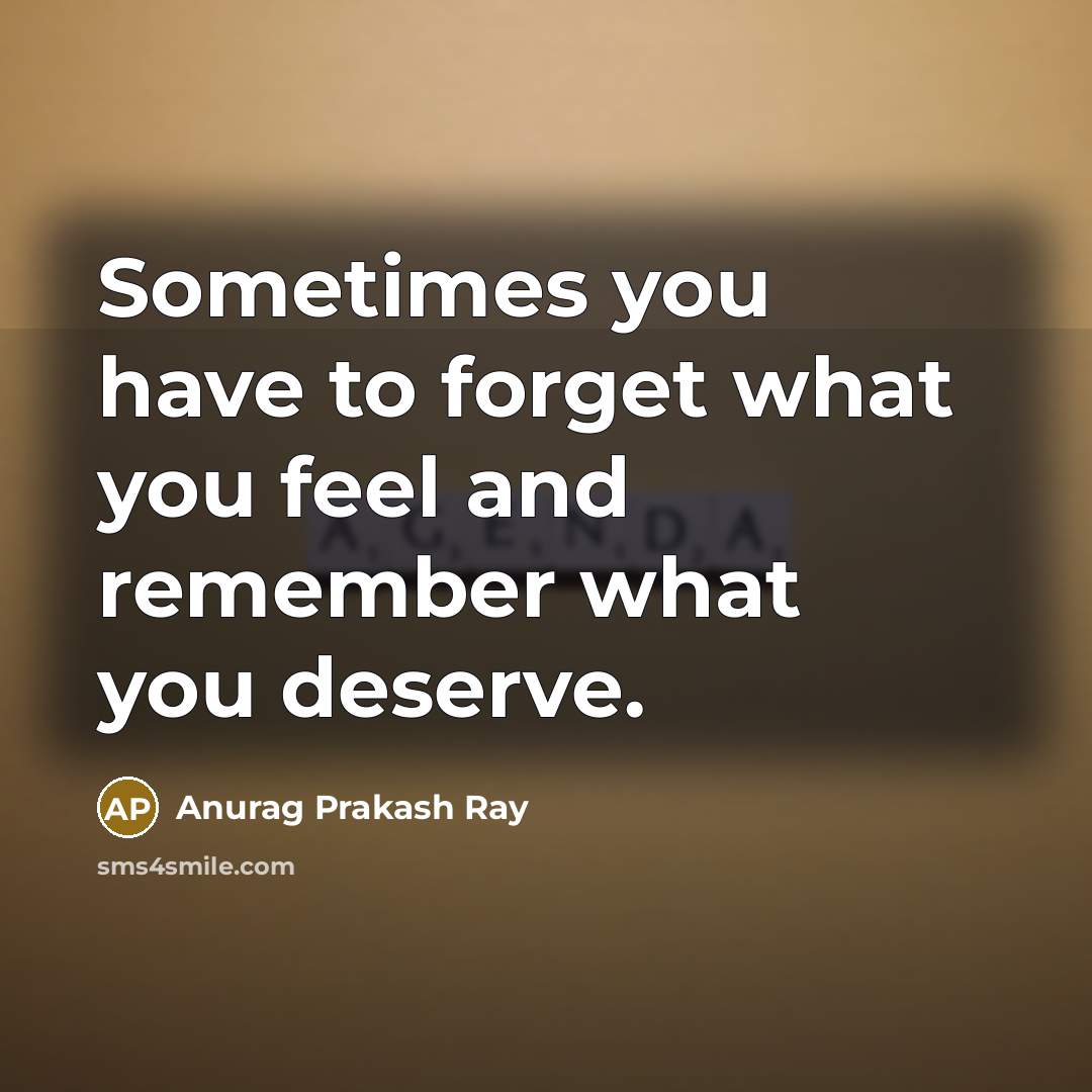 “Sometimes you have to forget what you feel and remember…” quote by Anurag Prakash Ray