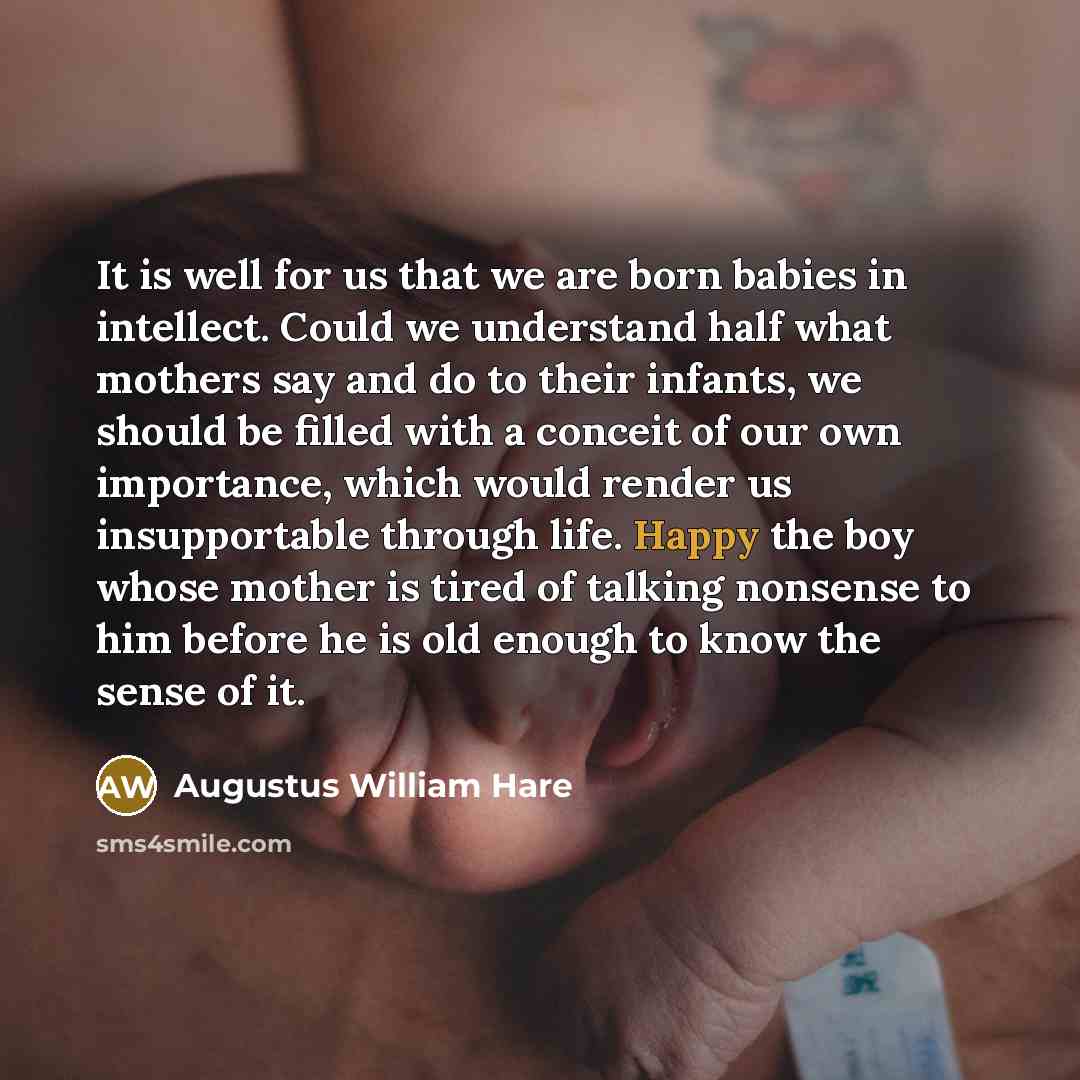 “It is well for us that we are born babies…” quote by Augustus William Hare
