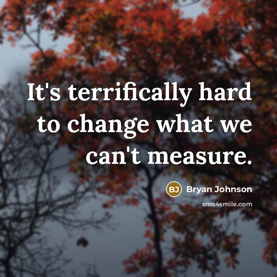 “It's terrifically hard to change what we can't measure.…” quote by Bryan Johnson