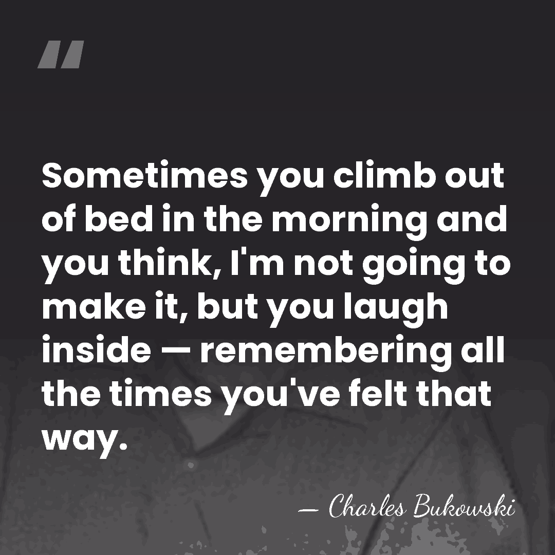 Sometimes you climb out of bed in the morning and you think,&hellip; - Charles Bukowski