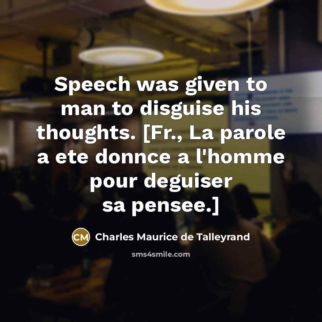 “Speech was given to man to disguise his thoughts. [Fr.,…” quote by Charles Maurice de Talleyrand