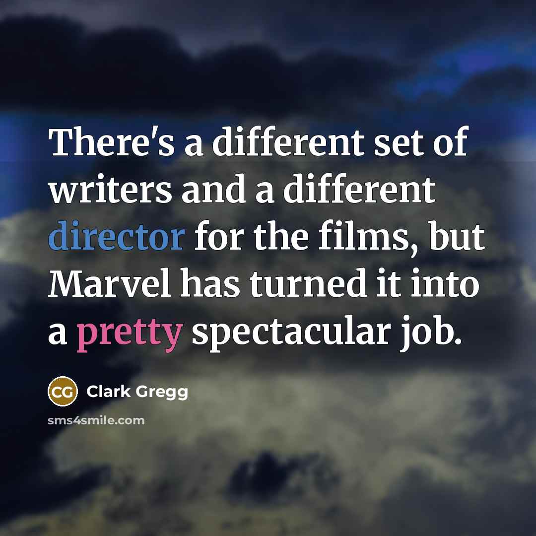 “There's a different set of writers and a different director for the films, but Marvel has turned it into a pretty spectacular job.” quote by Clark Gregg