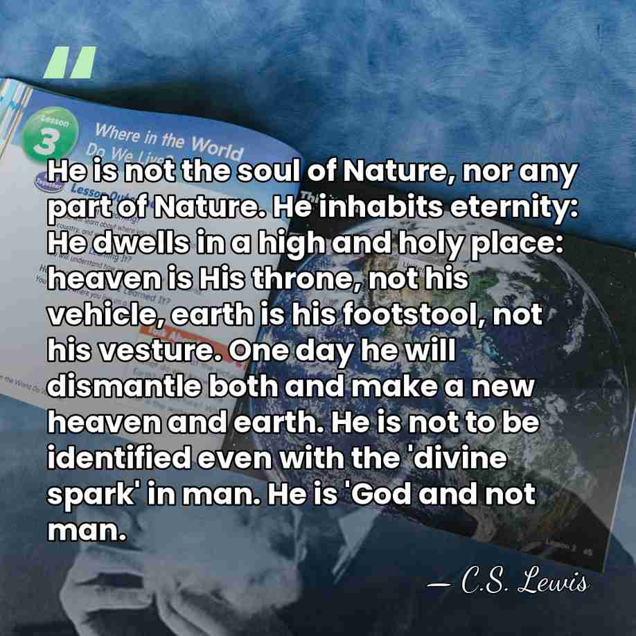 He is not the soul of Nature, nor any part of Nature.&hellip; - C.S. Lewis