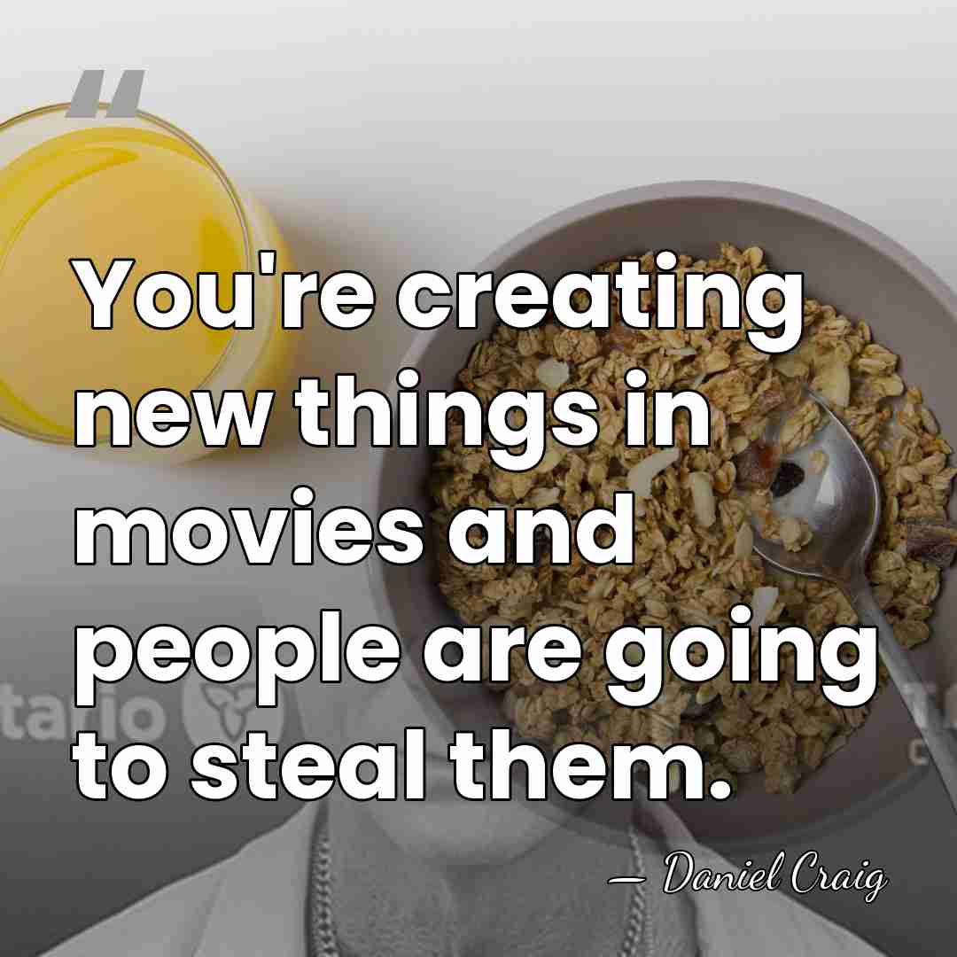 You're creating new things in movies and people are going to steal&hellip; - Daniel Craig