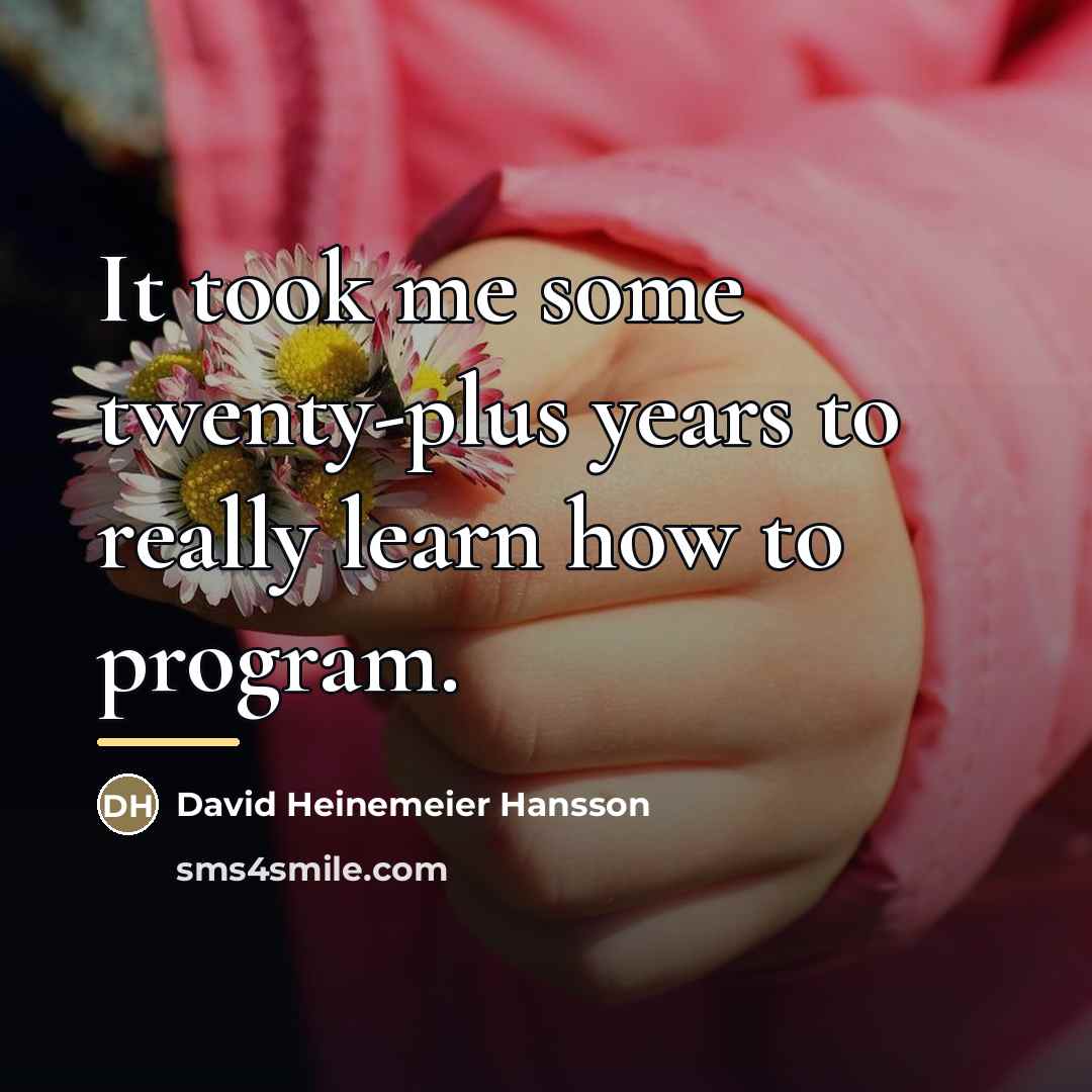 “It took me some twenty-plus years to really learn how…” quote by David Heinemeier Hansson