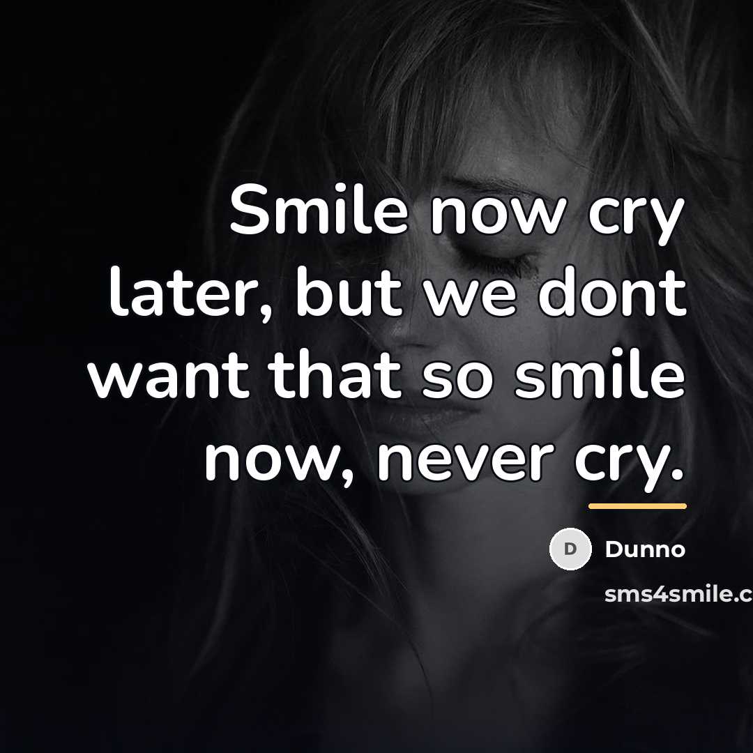 “Smile now cry later, but we dont want that so…” quote by Dunno