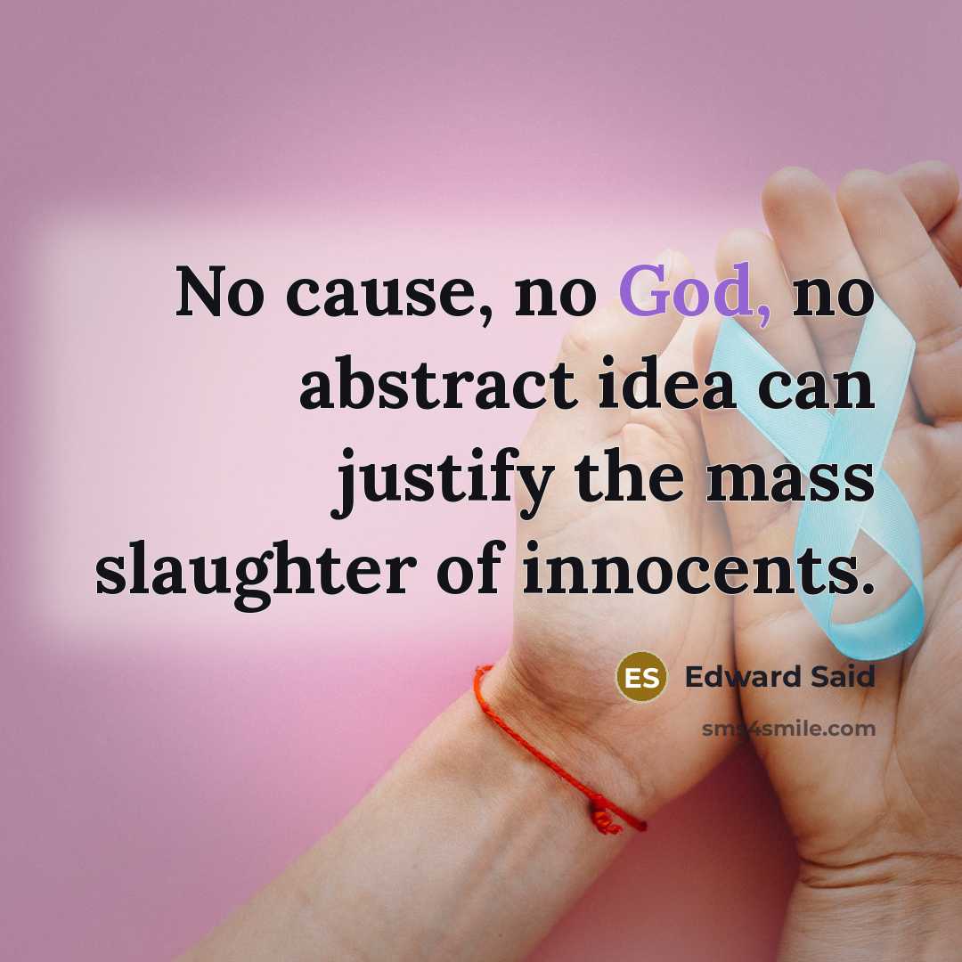 “No cause, no God, no abstract idea can justify the…” quote by Edward Said