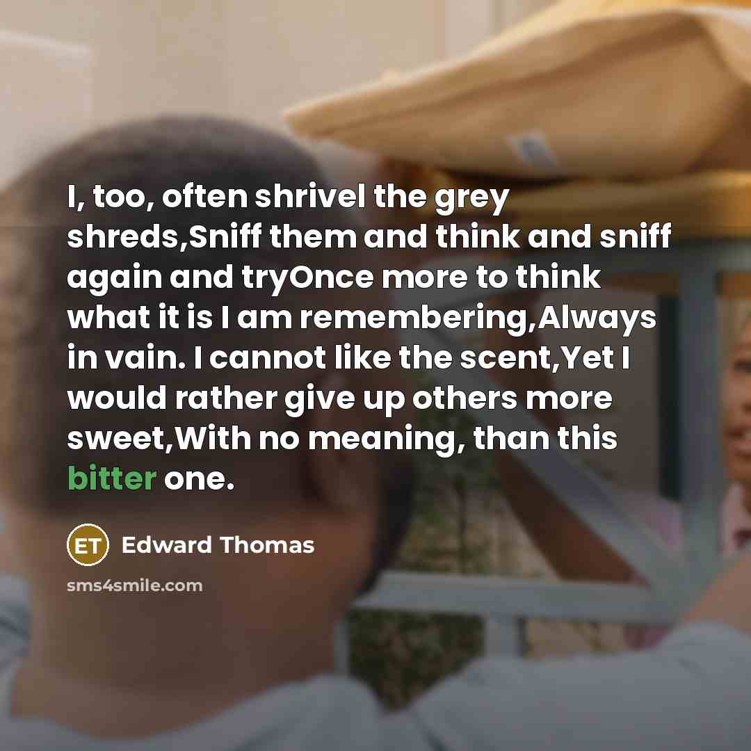 “I, too, often shrivel the grey shreds,Sniff them and think…” quote by Edward Thomas