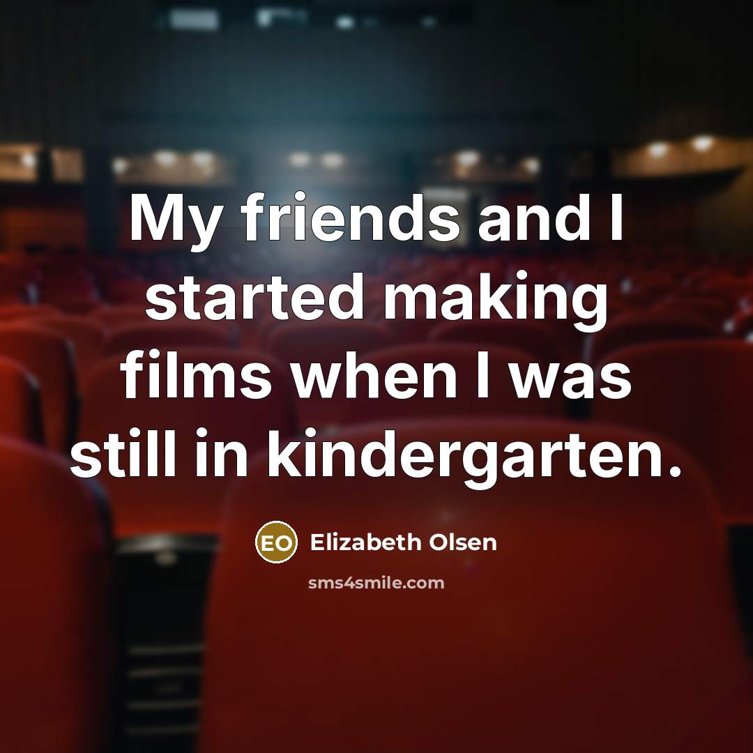 “My friends and I started making films when I was…” quote by Elizabeth Olsen
