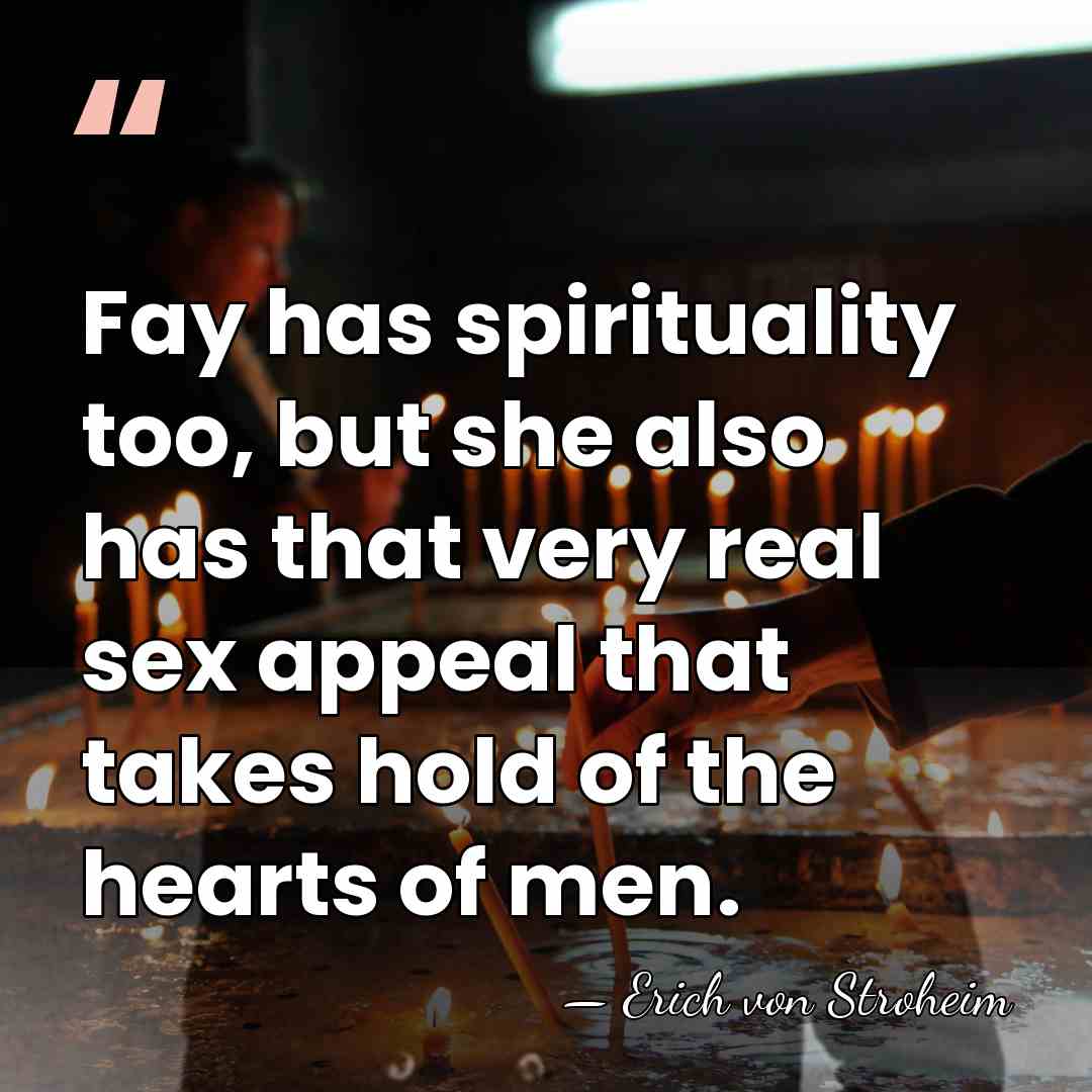 Fay has spirituality too, but she also has that very real sex&hellip; - Erich von Stroheim