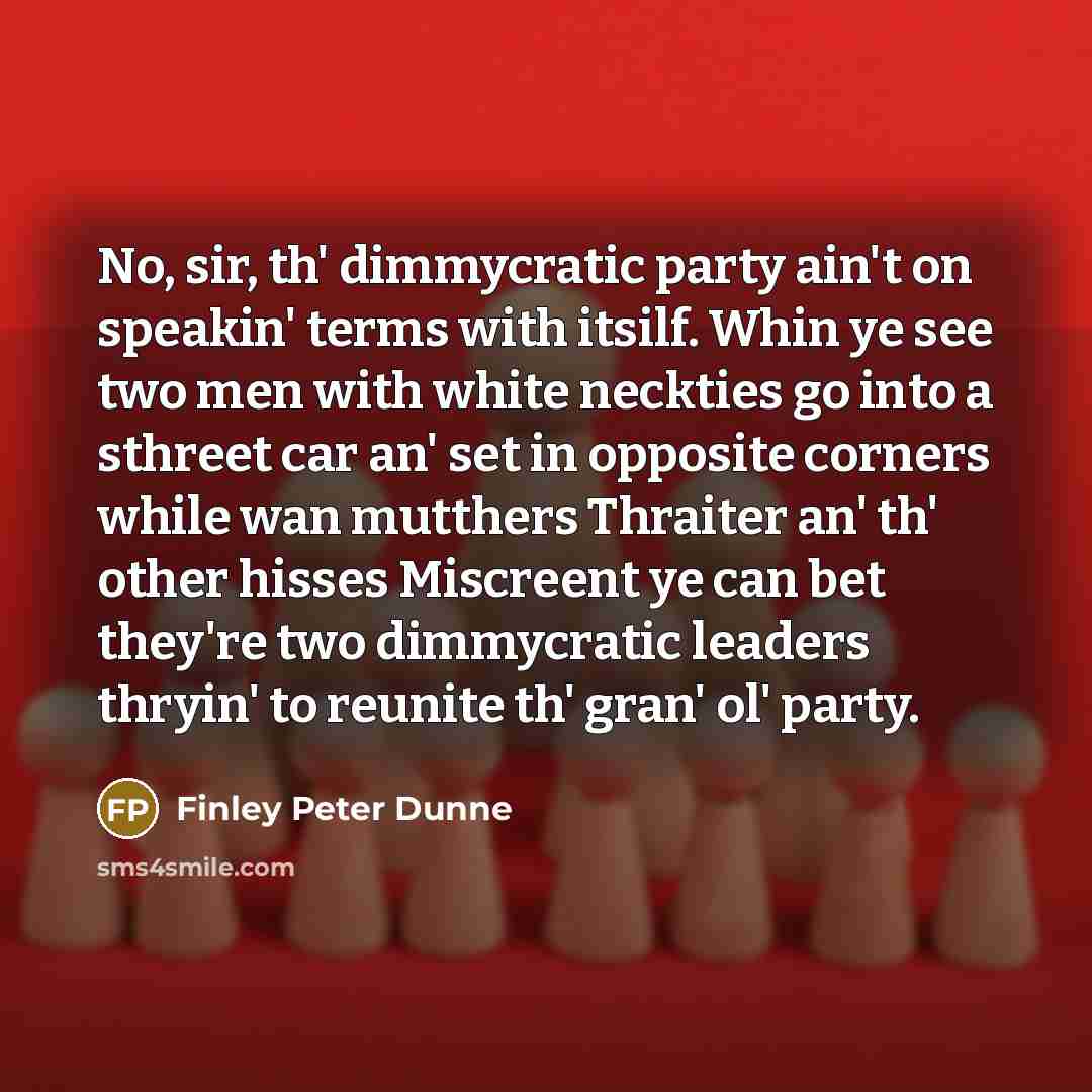 “No, sir, th' dimmycratic party ain't on speakin' terms with…” quote by Finley Peter Dunne
