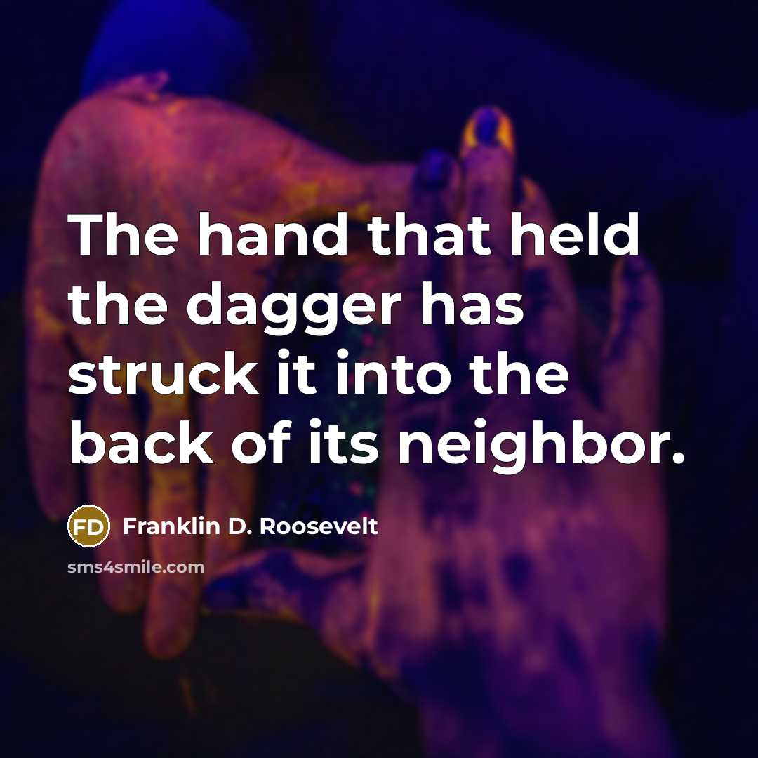 “The hand that held the dagger has struck it into the back of its neighbor.” quote by Franklin D. Roosevelt