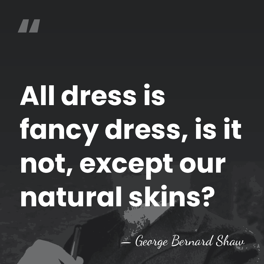 All dress is fancy dress, is it not, except our natural skins? - George Bernard Shaw