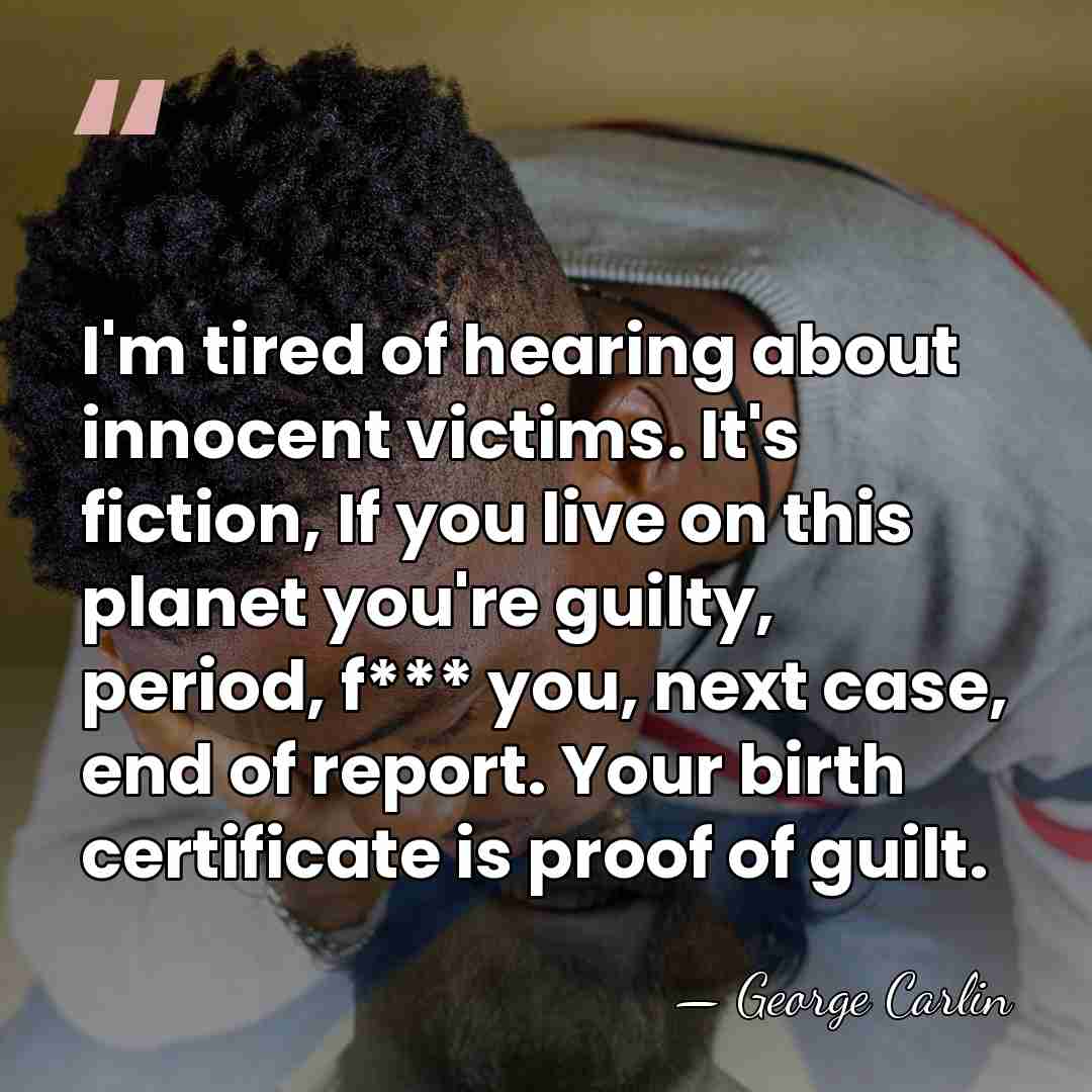 I'm tired of hearing about innocent victims. It's fiction, If you live&hellip; - George Carlin