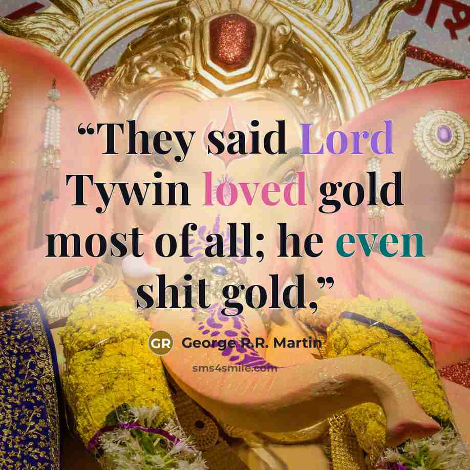“They said Lord Tywin loved gold most of all; he even shit gold,” quote by George R.R. Martin
