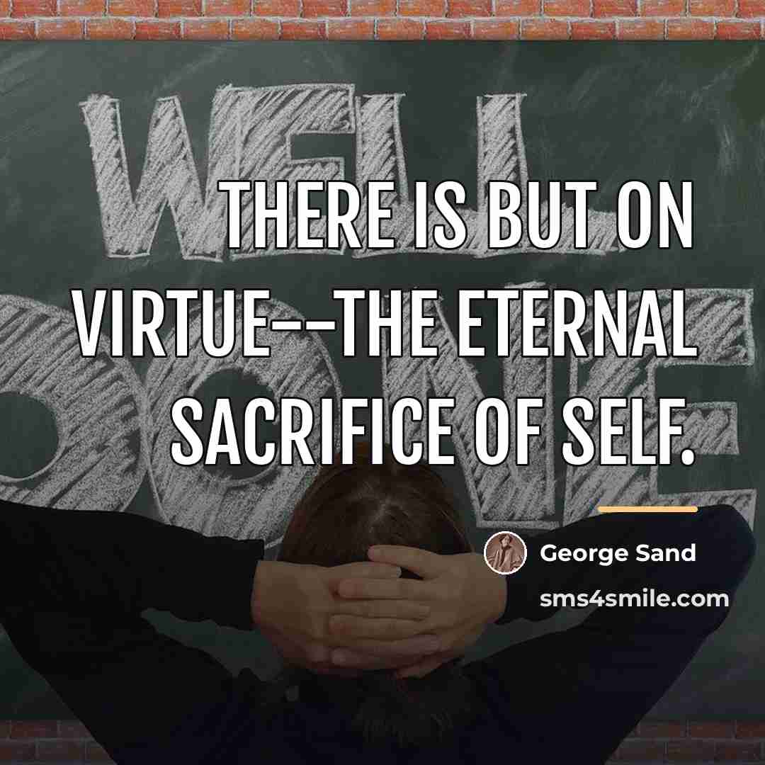 “There is but on virtue--the eternal sacrifice of self.…” quote by George Sand